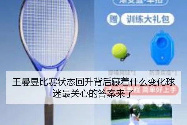王曼昱比赛状态回升背后藏着什么变化球迷最关心的答案来了